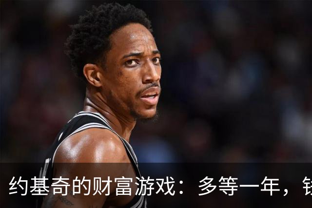 约基奇的财富游戏：多等一年，钱包鼓得如气球！