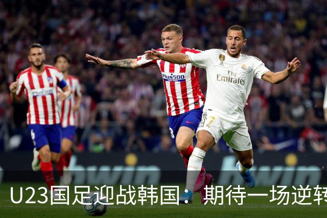 U23国足迎战韩国：期待一场逆转奇迹的华彩乐章！